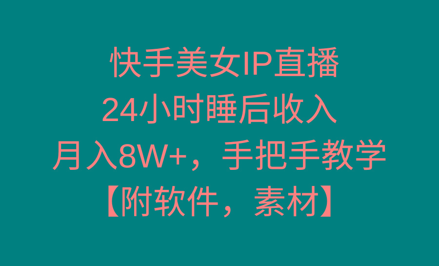 快手美女IP直播，24小时睡后收入，月入8W+，手把手教学【附软件，素材】-数智网创
