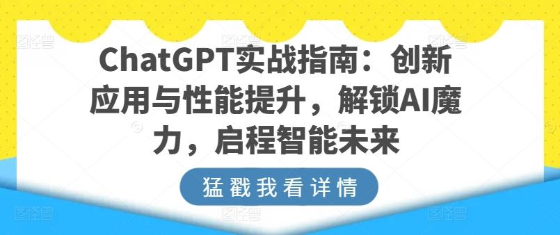 ChatGPT实战指南：创新应用与性能提升，解锁AI魔力，启程智能未来-数智网创