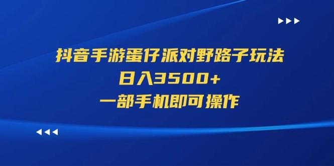 抖音手游蛋仔派对野路子玩法，日入3500+，一部手机即可操作-数智网创