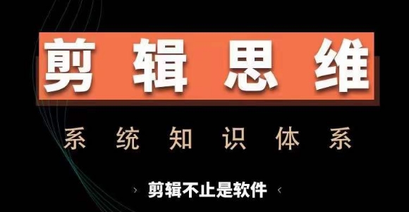 剪辑思维系统课，从软件到思维，系统学习实操进阶，从讲故事到剪辑技巧全覆盖-数智网创
