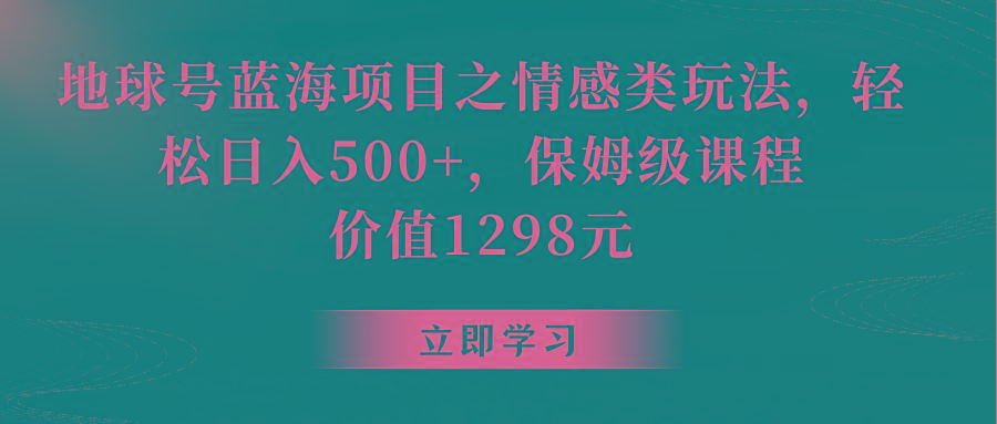 地球号蓝海项目之情感类玩法,轻松日入500+,保姆级教程-数智网创