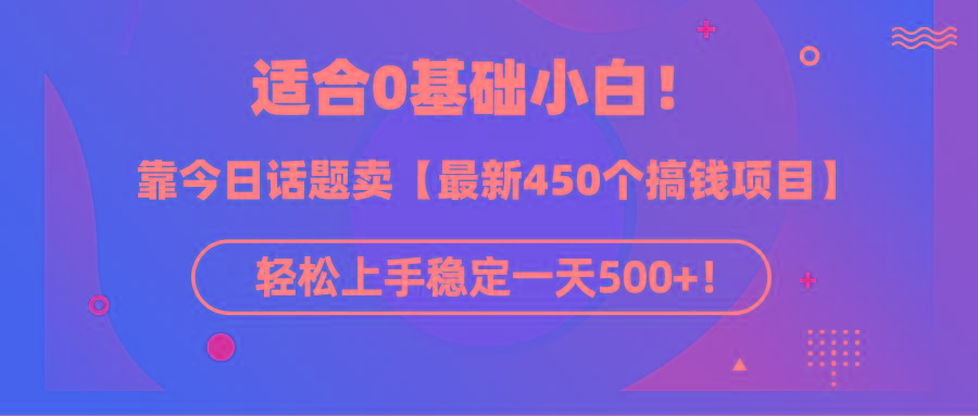 (9268期)适合0基础小白！靠今日话题卖【最新450个搞钱方法】轻松上手稳定一天500+！-数智网创