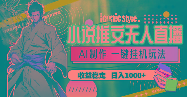 小说推文无人直播一键挂机最新玩法，AI制作，收益稳定，日入1000+-数智网创