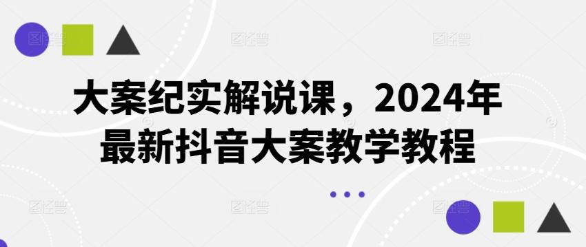 大案纪实解说课，2024年最新抖音大案教学教程-数智网创