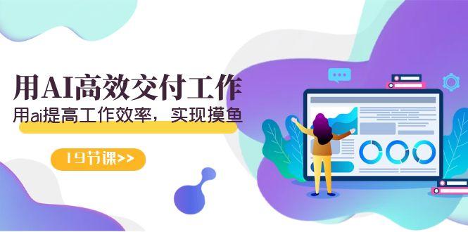天选 打工人-用AI高效交付工作,用ai提高工作效率,实现摸鱼(19节视频课)-数智网创
