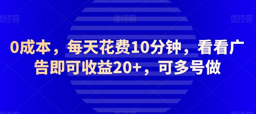 0成本,每天花费10分钟,看看广告即可收益20+,可多号做-数智网创
