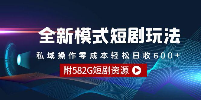(9276期)全新模式短剧玩法–私域操作零成本轻松日收600+(附582G短剧资源)-数智网创