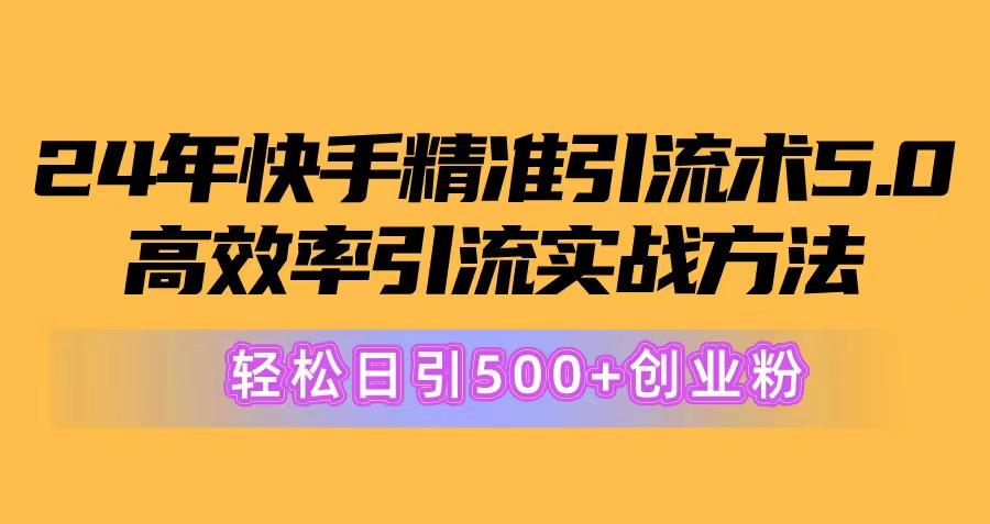 24年快手精准引流术5.0，高效率引流实战方法，轻松日引500+创业粉-数智网创