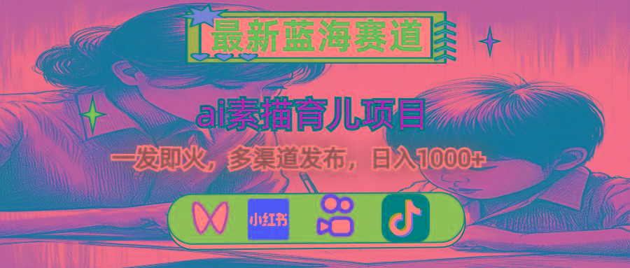 最新蓝海赛道，ai素描育儿项目，一发即火，多渠道发布，日入1000+-数智网创