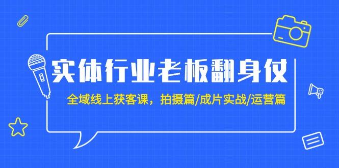 (9332期)实体行业老板翻身仗：全域-线上获客课，拍摄篇/成片实战/运营篇(20节课)-数智网创