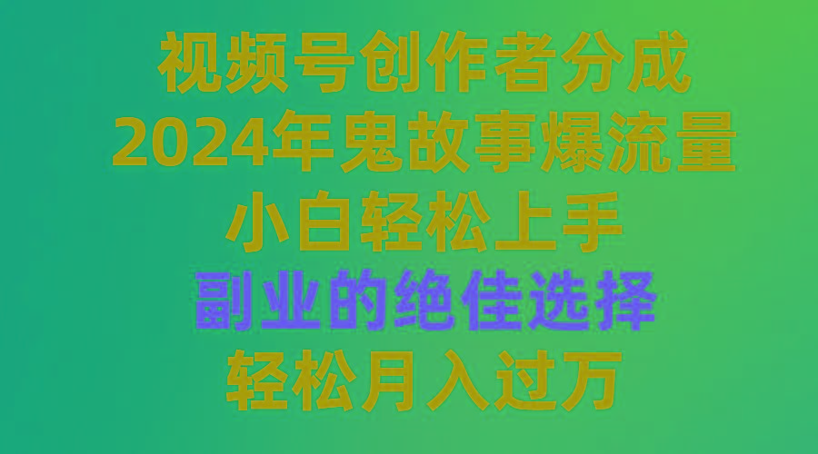 (9385期)视频号创作者分成，2024年鬼故事爆流量，小白轻松上手，副业的绝佳选择…-数智网创