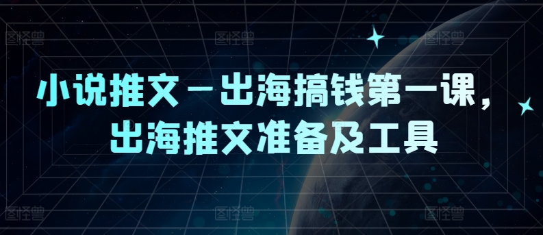 小说推文—出海搞钱第一课，出海推文准备及工具-数智网创