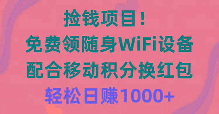 捡钱项目！免费领随身WiFi设备+移动积分换红包，有手就行，轻松日赚1000+-数智网创