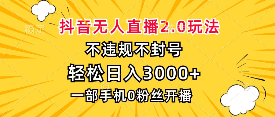 抖音无人直播2.0玩法，不违规不封号，轻松日入3000+，一部手机0粉开播-数智网创