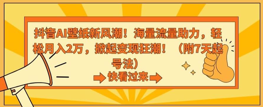 抖音AI壁纸新风潮！海量流量助力，轻松月入2万，掀起变现狂潮【揭秘】-数智网创