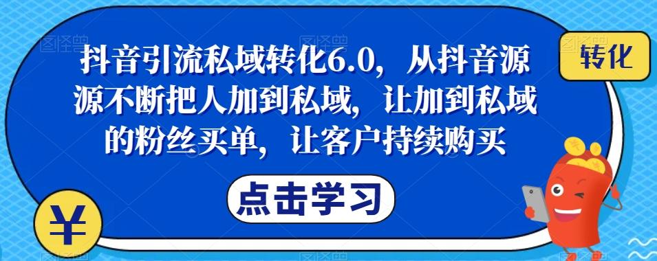 抖音引流私域转化6.0,从抖音源源不断把人加到私域,让加到私域的粉丝买单,让客户持续购买-数智网创