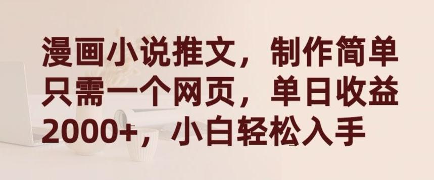漫画小说推文，制作简单只需一个网页，单日收益2000+，小白轻松入手【揭秘】-数智网创