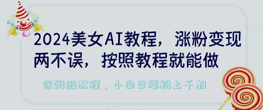 2024美女AI教程，涨粉变现两不误，按照教程制作就能做，平台低概率检测出是AI制作【揭秘】-数智网创
