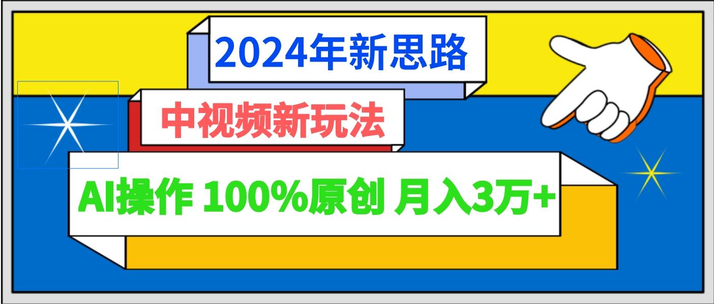 2024年新思路 中视频新玩法AI操作 100%原创月入3万+-数智网创