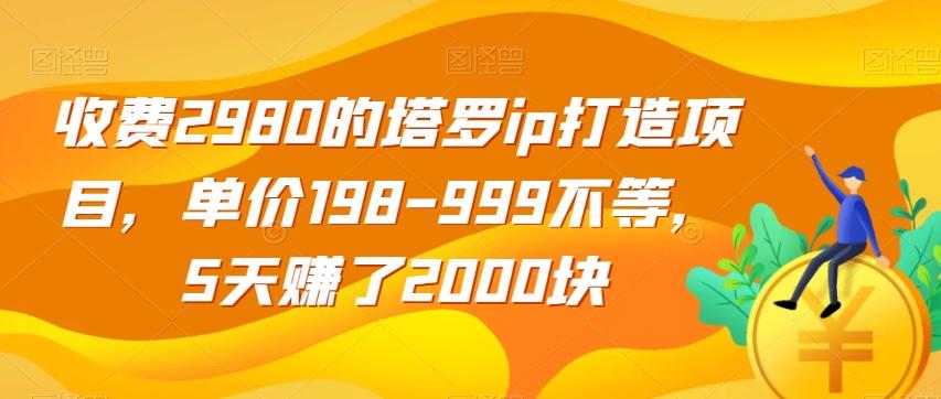 收费2980的塔罗ip打造项目，单价198-999不等，5天赚了2000块【揭秘】-数智网创