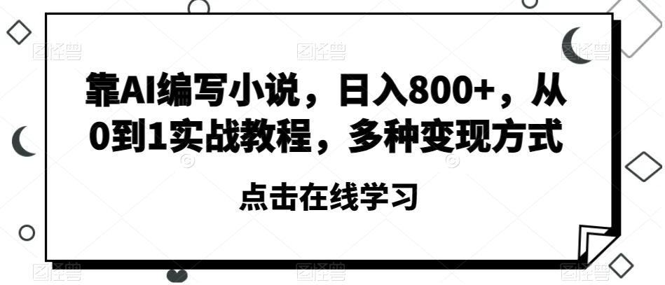 靠AI编写小说，日入800+，从0到1实战教程，多种变现方式【揭秘】-数智网创