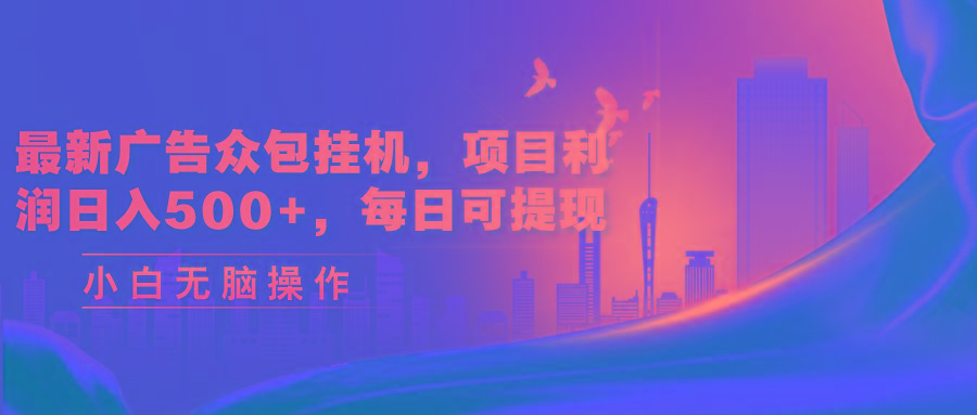 最新广告众包挂机，项目利润日入500+，每日可提现-数智网创