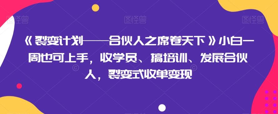 《裂变计划——合伙人之席卷天下》小白一周也可上手，收学员、搞培训、发展合伙人，裂变式收单变现-数智网创