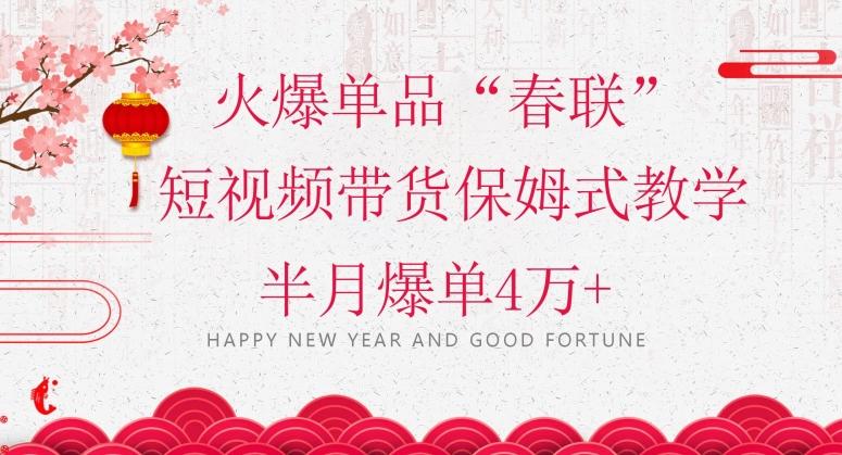 蓝海风口项目,火爆单品“春联”短视频带货保姆式教学,半月爆单4万+【揭秘】-数智网创
