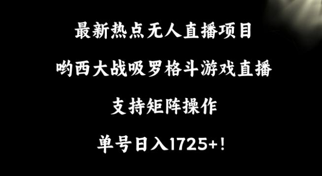 最新热点无人直播项目，哟西大战吸罗格斗游戏直播，支持矩阵操作，单号日入1725+【揭秘】-数智网创