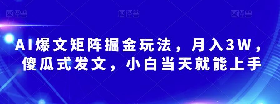 AI爆文矩阵掘金玩法，月入3W，傻瓜式发文，小白当天就能上手【揭秘】-数智网创
