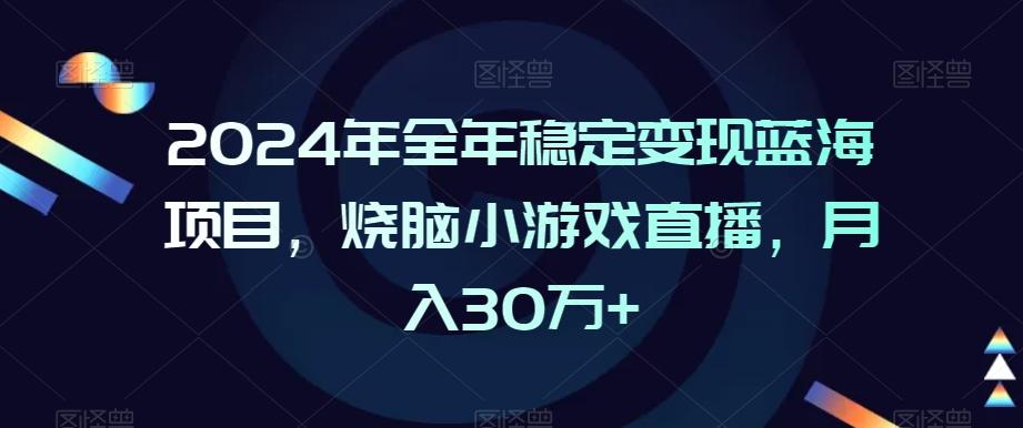 2024年全年稳定变现蓝海项目，烧脑小游戏直播，月入30万+【揭秘】-数智网创