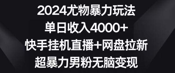 2024尤物暴力玩法,单日收入4000+,快手挂机直播+网盘拉新,超暴力男粉无脑变现【揭秘】