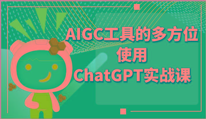ai掘金系列课程-AIGC工具的多方位使用ChatGPT实战课-数智网创