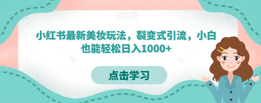 小红书最新美妆玩法，裂变式引流，小白也能轻松日入1000+-数智网创