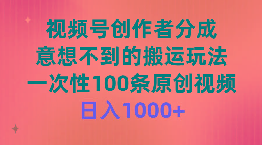 (9737期)视频号创作者分成，意想不到的搬运玩法，一次性100条原创视频，日入1000+-数智网创