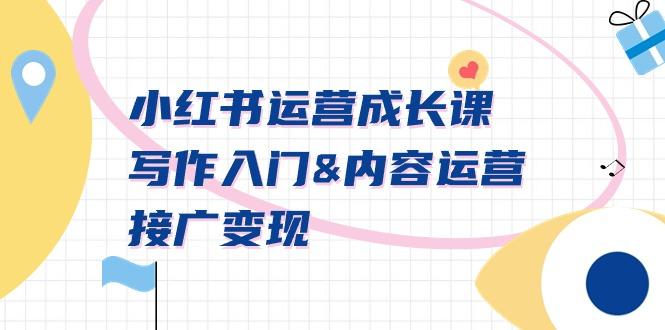 小红书运营成长课，写作入门&内容运营&接广变现【文档课】-数智网创