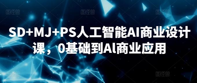 SD+MJ+PS人工智能AI商业设计课，0基础到Al商业应用-数智网创