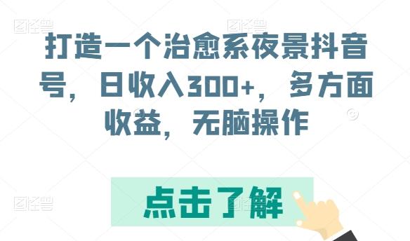 打造一个治愈系夜景抖音号，日收入300+，多方面收益，无脑操作【揭秘】-数智网创