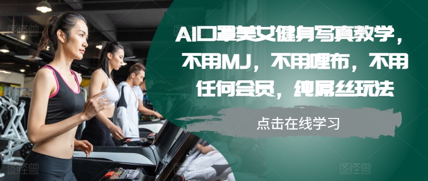 AI口罩美女健身写真教学，不用MJ，不用哩布，不用任何会员，纯屌丝玩法-数智网创