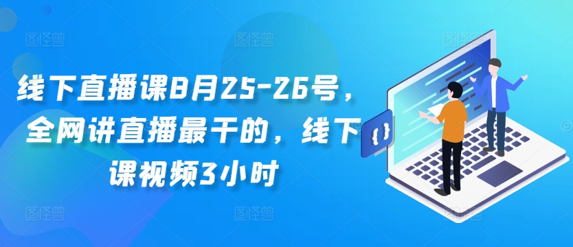 线下直播课8月25-26号,全网讲直播最干的,线下课视频3小时-数智网创