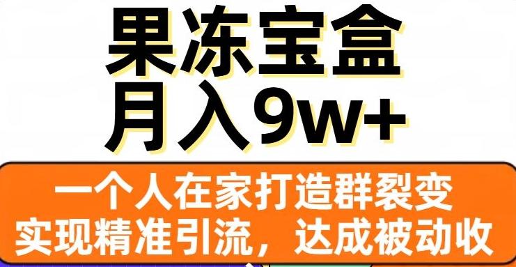 果冻宝盒，一个人在家打造群裂变，实现精准引流，达成被动收入，月入9w+-数智网创