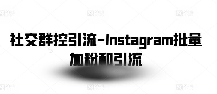 社交群控引流-Instagram批量加粉和引流-数智网创