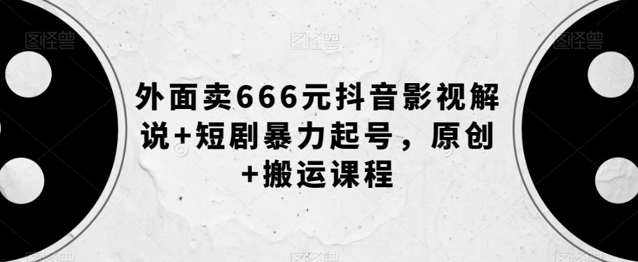 外面卖666元抖音影视解说+短剧暴力起号，原创+搬运课程-数智网创