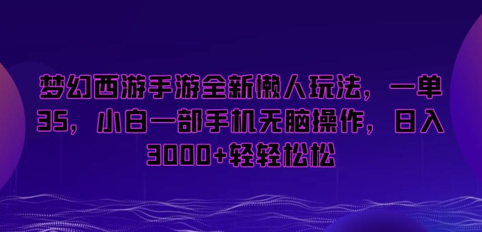 梦幻西游手游全新懒人玩法，一单35，小白一部手机无脑操作，日入3000+轻轻松松【揭秘】-数智网创