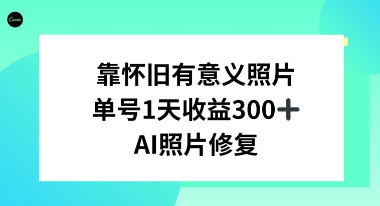 AI照片修复，靠怀旧有意义的照片，一天收益300+-数智网创
