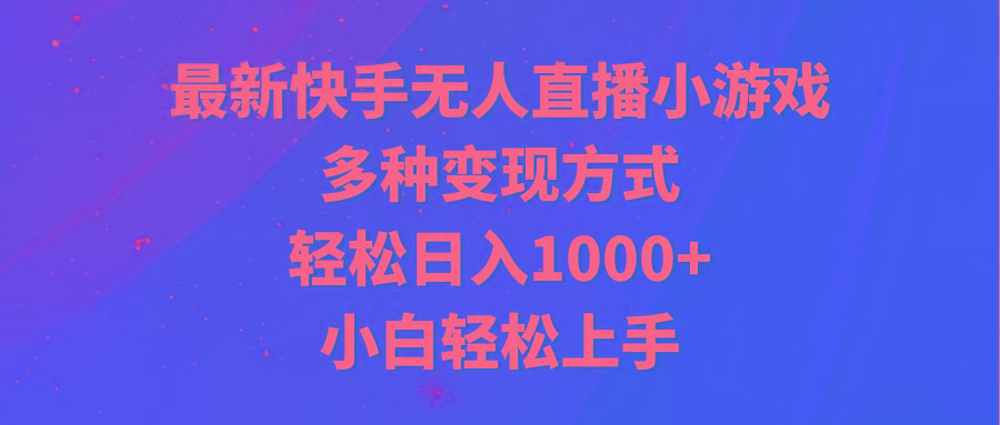 最新快手无人直播小游戏，多种变现方式，轻松日入1000+小白轻松上手-数智网创