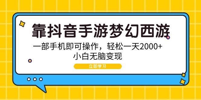 (9452期)靠抖音手游梦幻西游，一部手机即可操作，轻松一天2000+，小白无脑变现-数智网创