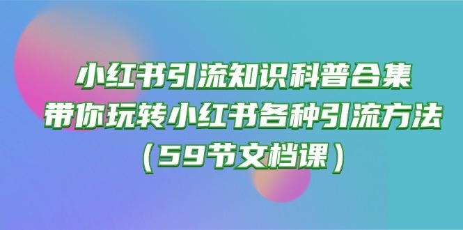 小红书引流知识科普合集，带你玩转小红书各种引流方法(59节文档课-数智网创