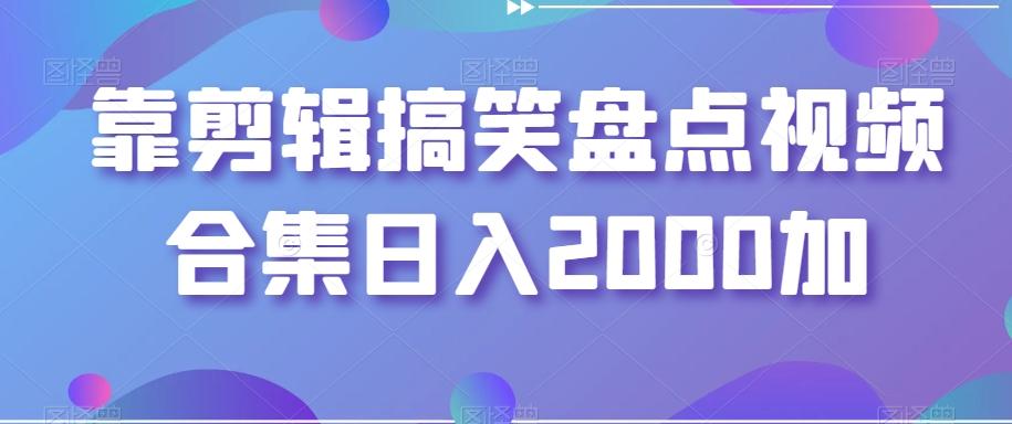 靠剪辑搞笑盘点视频合集日入2000加【揭秘】-数智网创