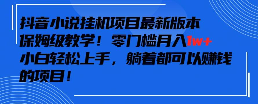 抖音最新小说挂机项目，保姆级教学，零成本月入1w+，小白轻松上手【揭秘】-数智网创